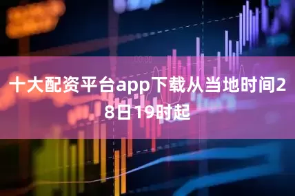 十大配资平台app下载从当地时间28日19时起