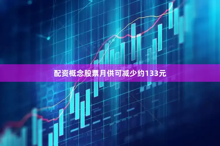 配资概念股票月供可减少约133元