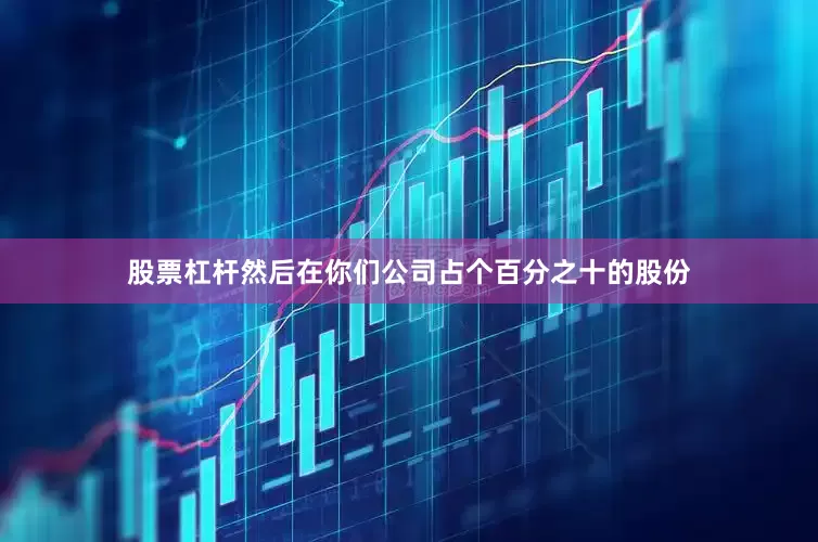 股票杠杆然后在你们公司占个百分之十的股份