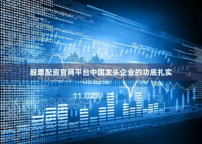 股票配资官网平台中国龙头企业的功底扎实