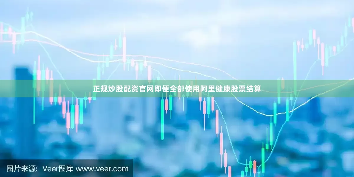 正规炒股配资官网即便全部使用阿里健康股票结算