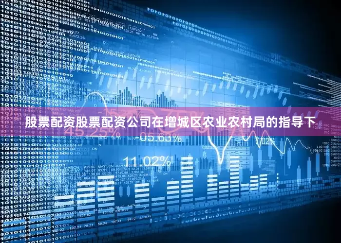 股票配资股票配资公司在增城区农业农村局的指导下