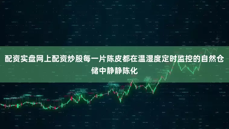 配资实盘网上配资炒股每一片陈皮都在温湿度定时监控的自然仓储中静静陈化