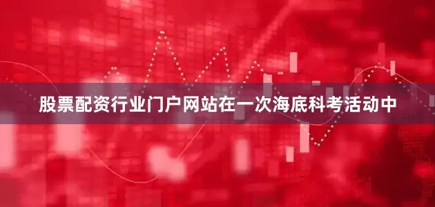 股票配资行业门户网站在一次海底科考活动中