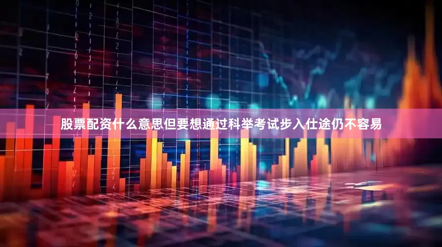 股票配资什么意思但要想通过科举考试步入仕途仍不容易