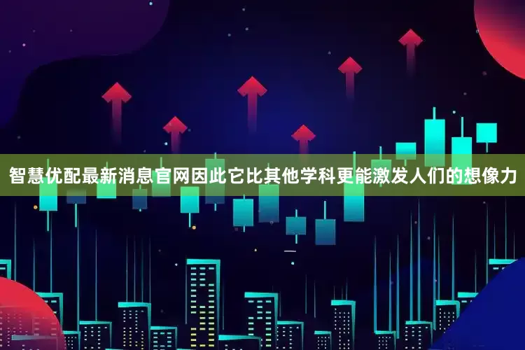智慧优配最新消息官网因此它比其他学科更能激发人们的想像力