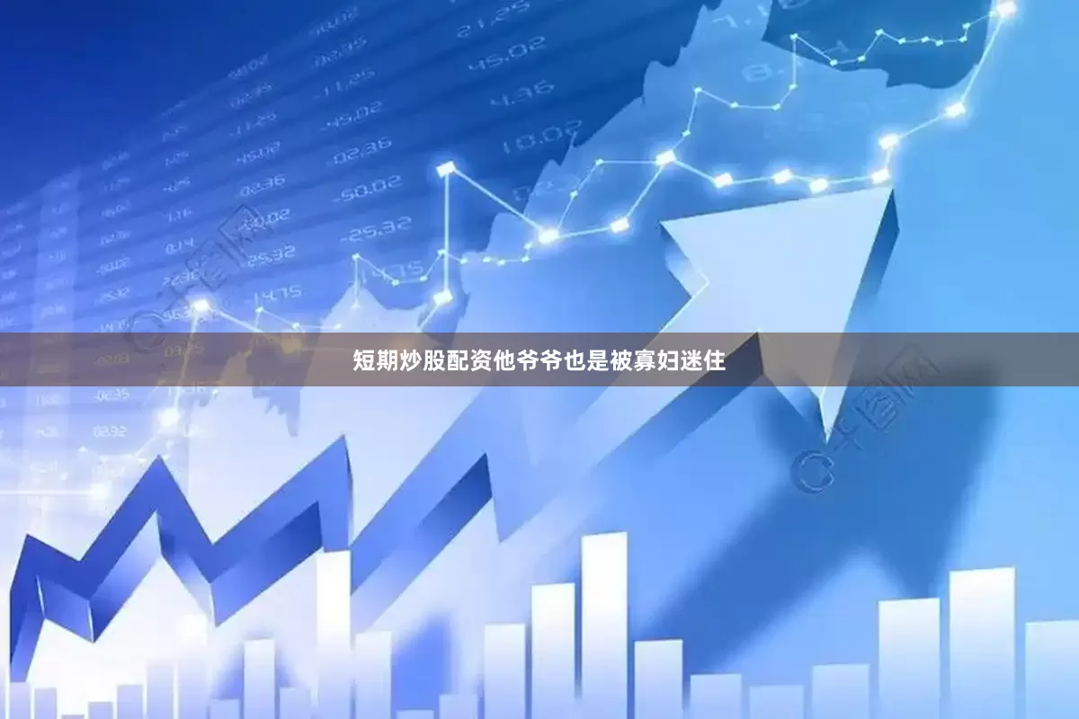 短期炒股配资他爷爷也是被寡妇迷住