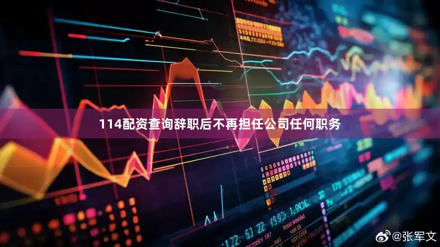 114配资查询辞职后不再担任公司任何职务