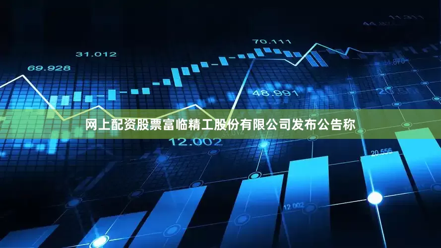 网上配资股票富临精工股份有限公司发布公告称