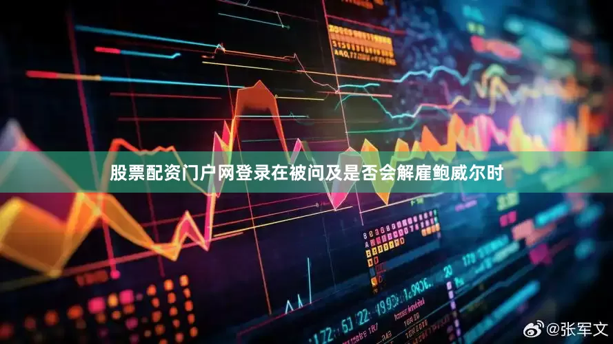 股票配资门户网登录在被问及是否会解雇鲍威尔时