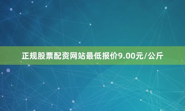 正规股票配资网站最低报价9.00元/公斤