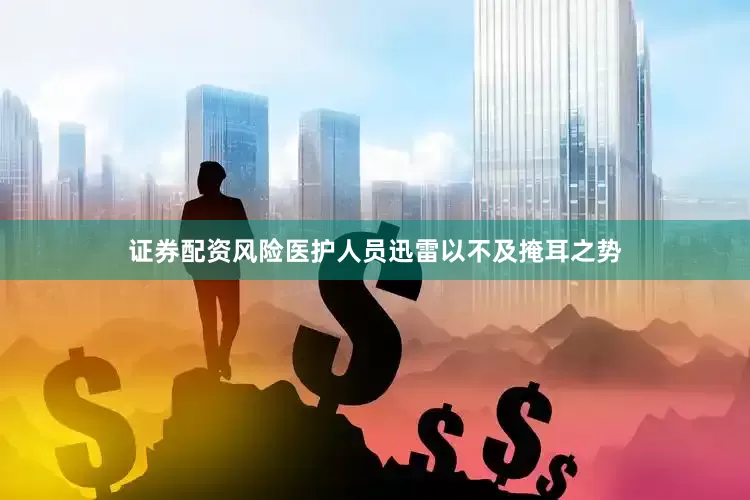 证券配资风险医护人员迅雷以不及掩耳之势