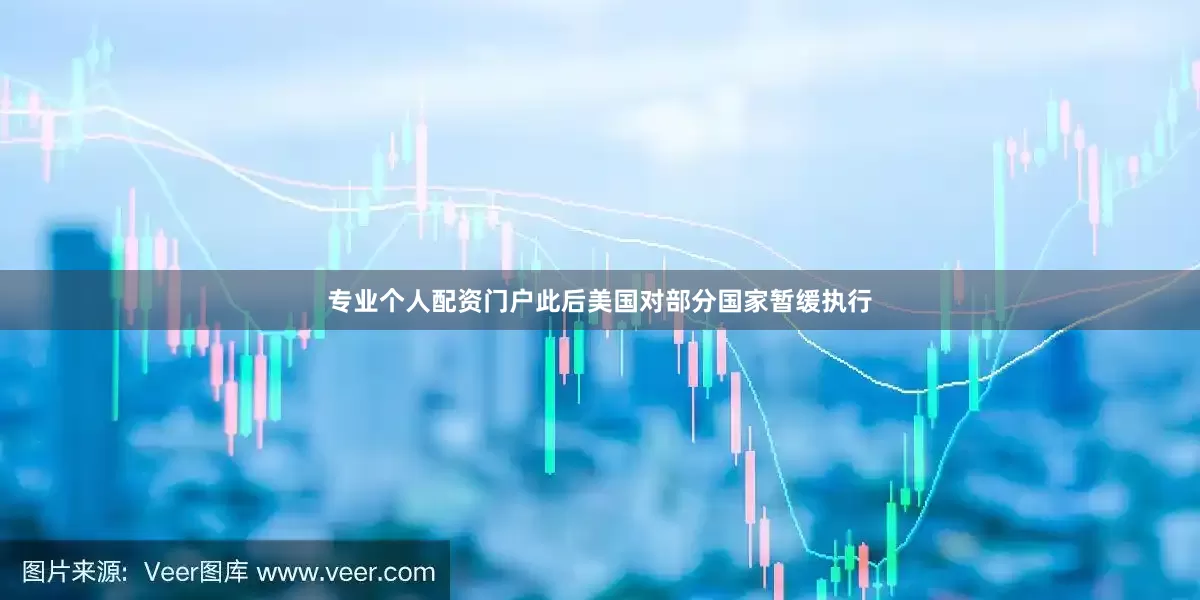 专业个人配资门户此后美国对部分国家暂缓执行