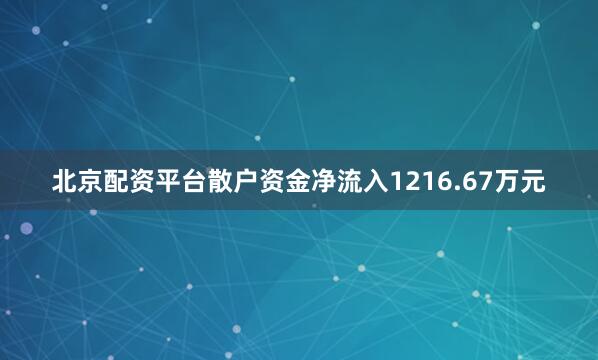 北京配资平台散户资金净流入1216.67万元
