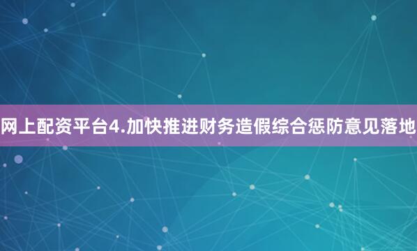 网上配资平台　　4.加快推进财务造假综合惩防意见落地