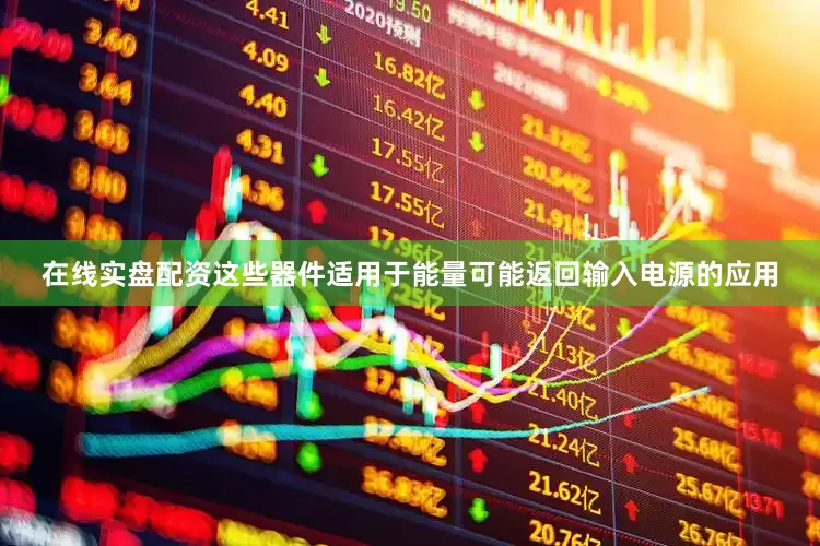 在线实盘配资这些器件适用于能量可能返回输入电源的应用