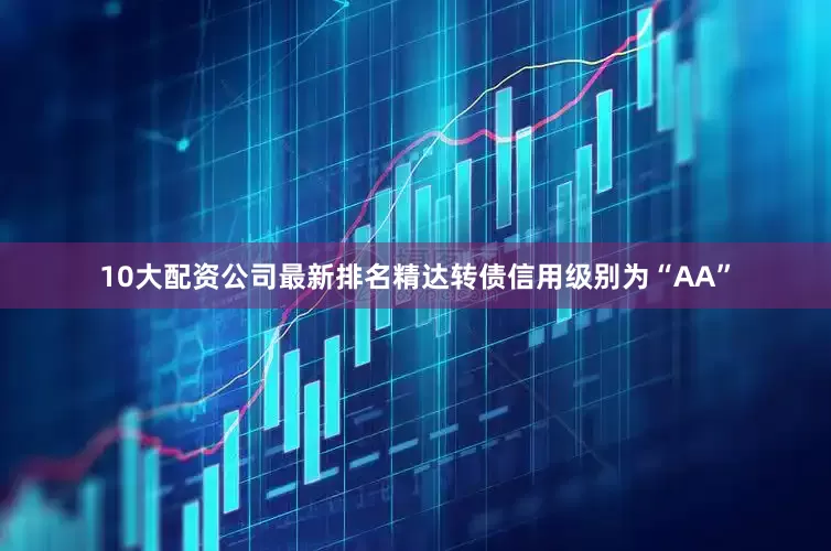 10大配资公司最新排名精达转债信用级别为“AA”