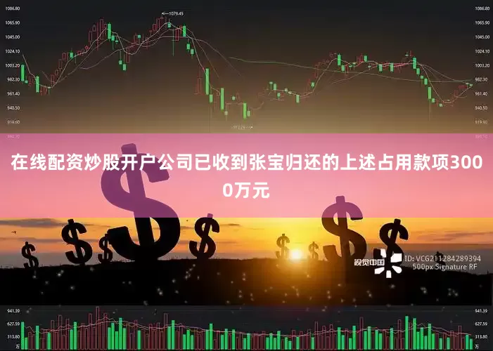在线配资炒股开户公司已收到张宝归还的上述占用款项3000万元