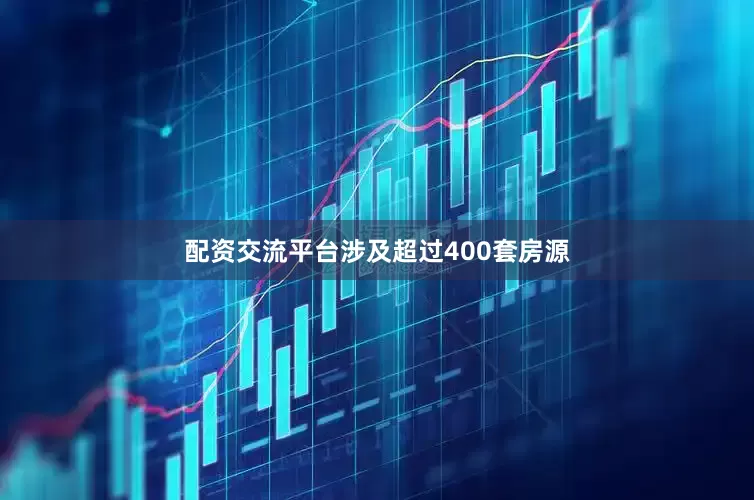 配资交流平台涉及超过400套房源