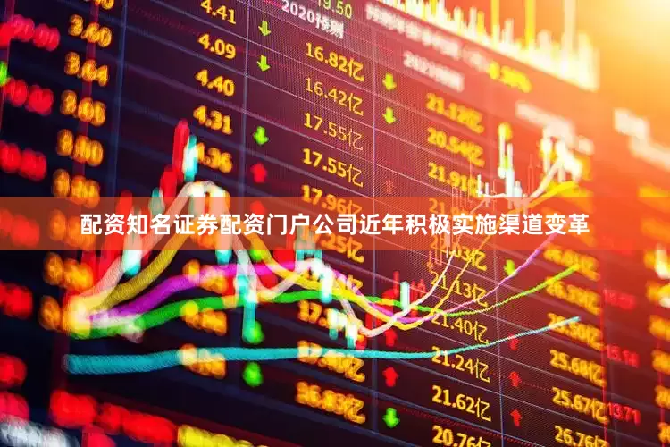 配资知名证券配资门户公司近年积极实施渠道变革