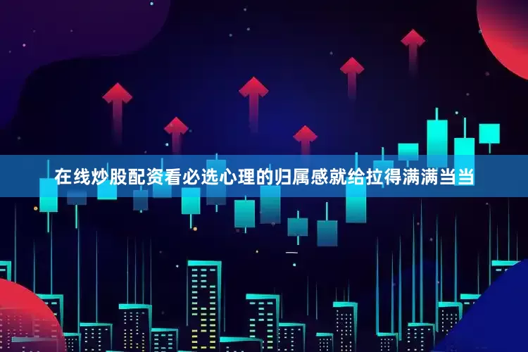 在线炒股配资看必选心理的归属感就给拉得满满当当