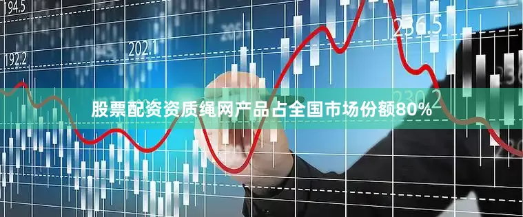 股票配资资质绳网产品占全国市场份额80%