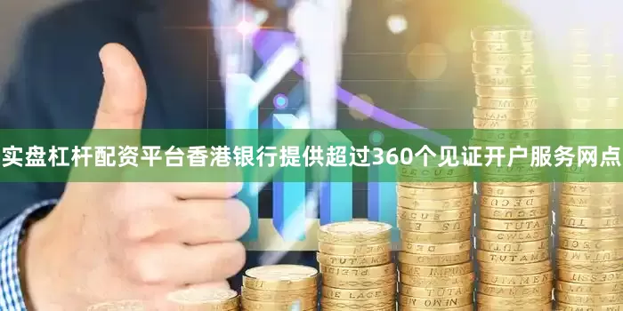 实盘杠杆配资平台香港银行提供超过360个见证开户服务网点