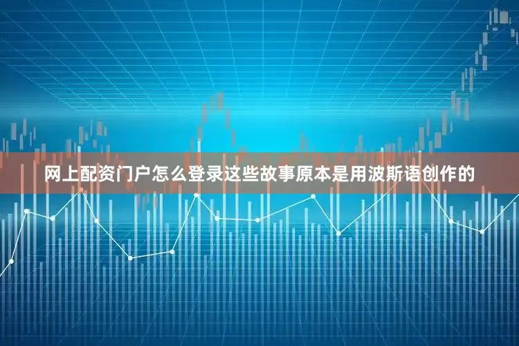 网上配资门户怎么登录这些故事原本是用波斯语创作的