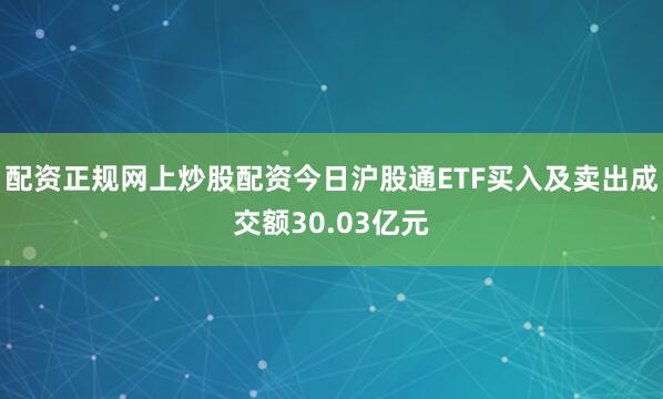 配资正规网上炒股配资今日沪股通ETF买入及卖出成交额30.03亿元