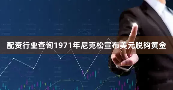 配资行业查询1971年尼克松宣布美元脱钩黄金