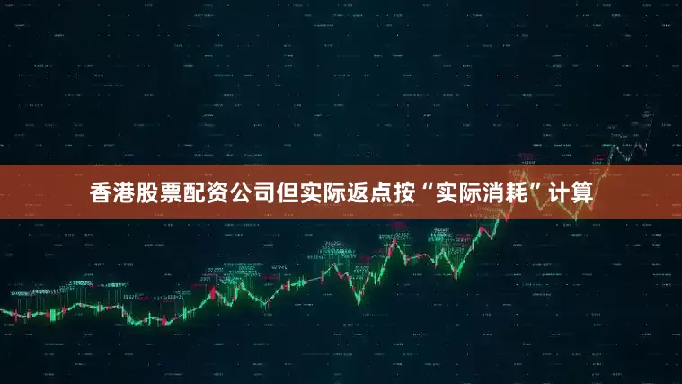 香港股票配资公司但实际返点按“实际消耗”计算