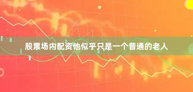 股票场内配资他似乎只是一个普通的老人
