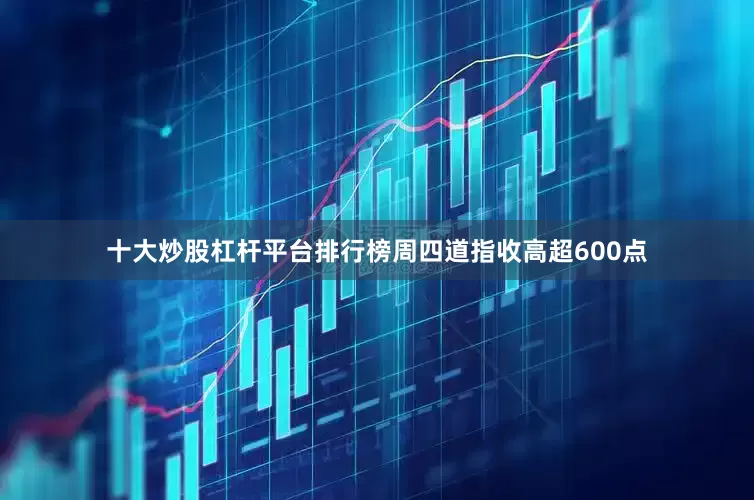 十大炒股杠杆平台排行榜　　周四道指收高超600点