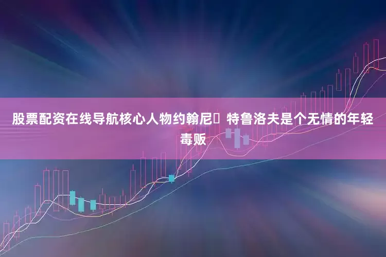 股票配资在线导航核心人物约翰尼・特鲁洛夫是个无情的年轻毒贩