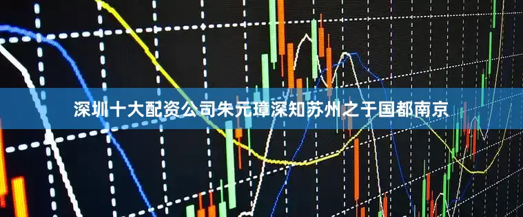 深圳十大配资公司朱元璋深知苏州之于国都南京