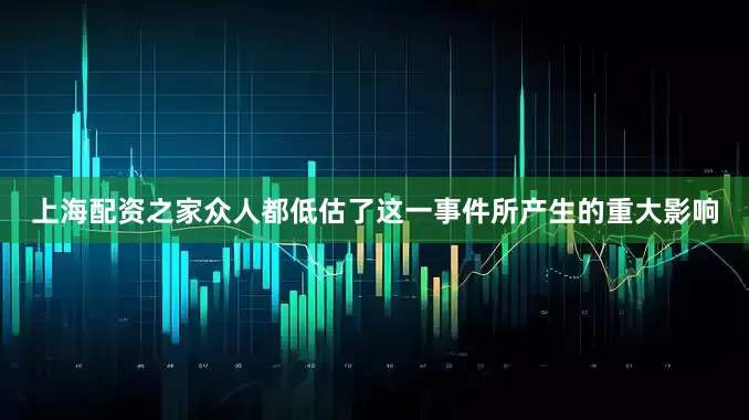 上海配资之家众人都低估了这一事件所产生的重大影响