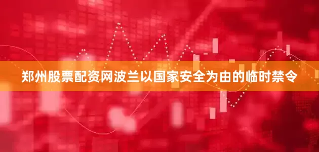 郑州股票配资网波兰以国家安全为由的临时禁令