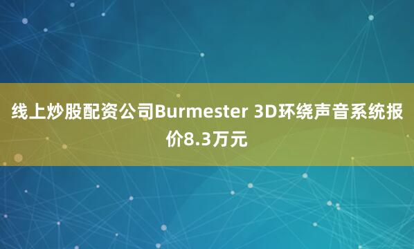 线上炒股配资公司Burmester 3D环绕声音系统报价8.3万元