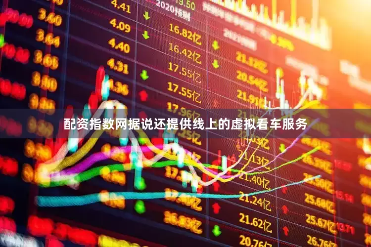 配资指数网据说还提供线上的虚拟看车服务